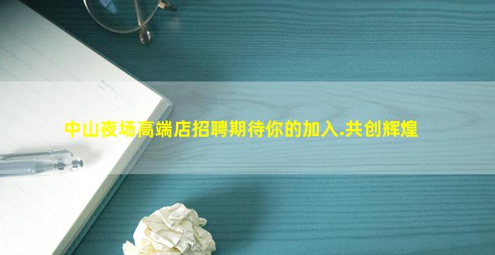 中山夜场高端店招聘期待你的加入.共创辉煌